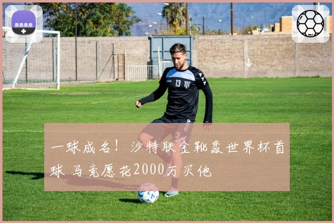 一球成名！沙特联金靴轰世界杯首球 马竞愿花2000万买他