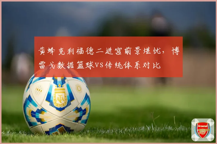 黄蜂克利福德二进宫前景堪忧，博雷戈数据篮球vs传统体系对比