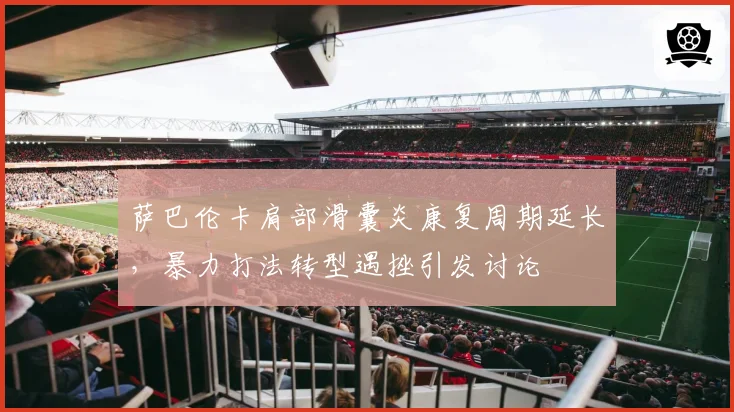 萨巴伦卡肩部滑囊炎康复周期延长,暴力打法转型遇挫引发讨论