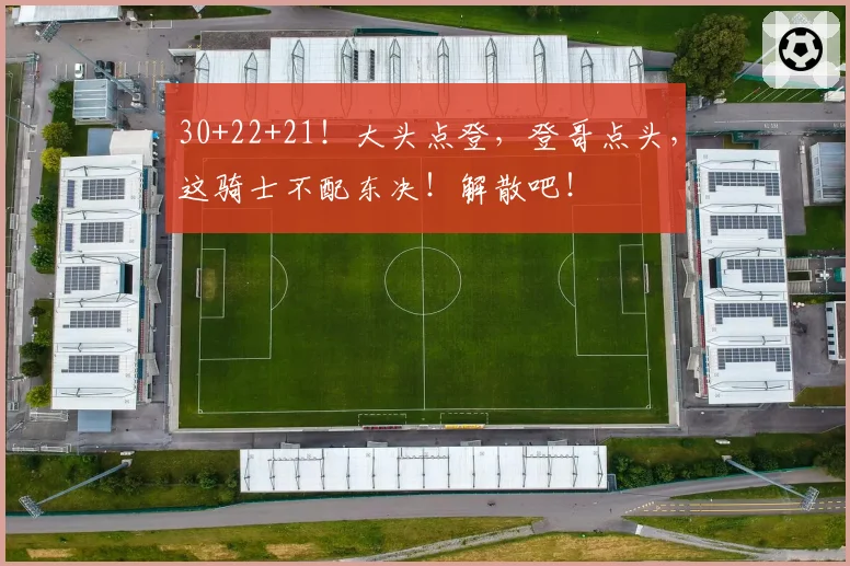 30+22+21！大头点登，登哥点头，这骑士不配东决！解散吧！